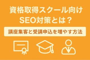 資格取得スクール向けSEO対策とは?講座集客と受講申込を増やす方法