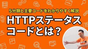 HTTPステータスコードとは？5分類と主要コードをわかりやすく解説
